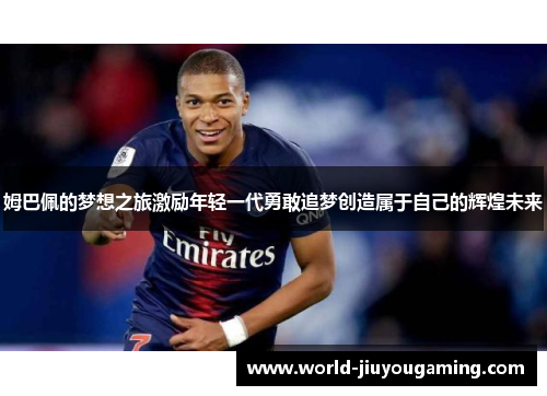 姆巴佩的梦想之旅激励年轻一代勇敢追梦创造属于自己的辉煌未来 姆巴佩的梦想之旅激励年轻一代勇敢追梦创造属于自己的辉煌未来