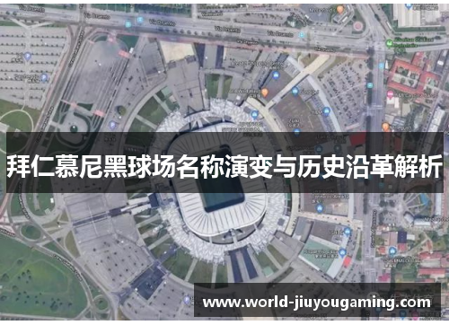 拜仁慕尼黑球场名称演变与历史沿革解析 拜仁慕尼黑球场名称演变与历史沿革解析